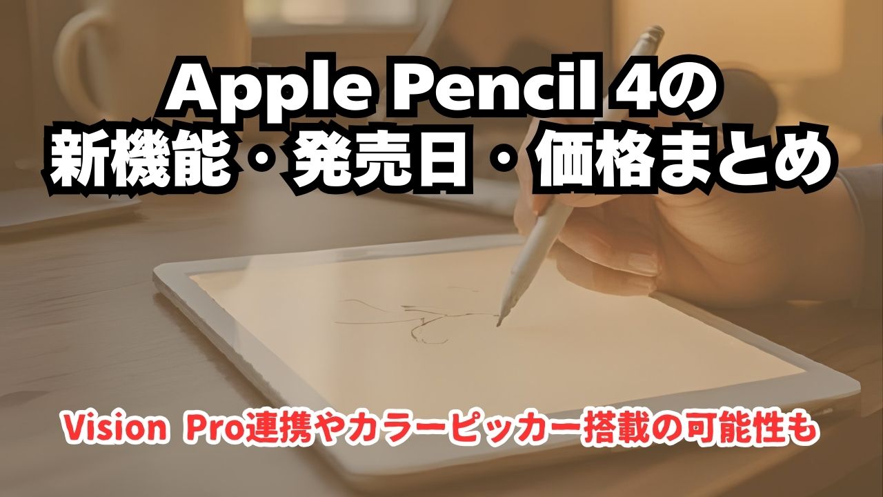 Apple Pencil 4の新機能・発売日・価格まとめ｜Vision Pro連携やカラー
