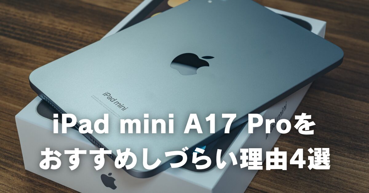 iPad mini A17 Proをおすすめしづらい4つの理由。決め手はApple