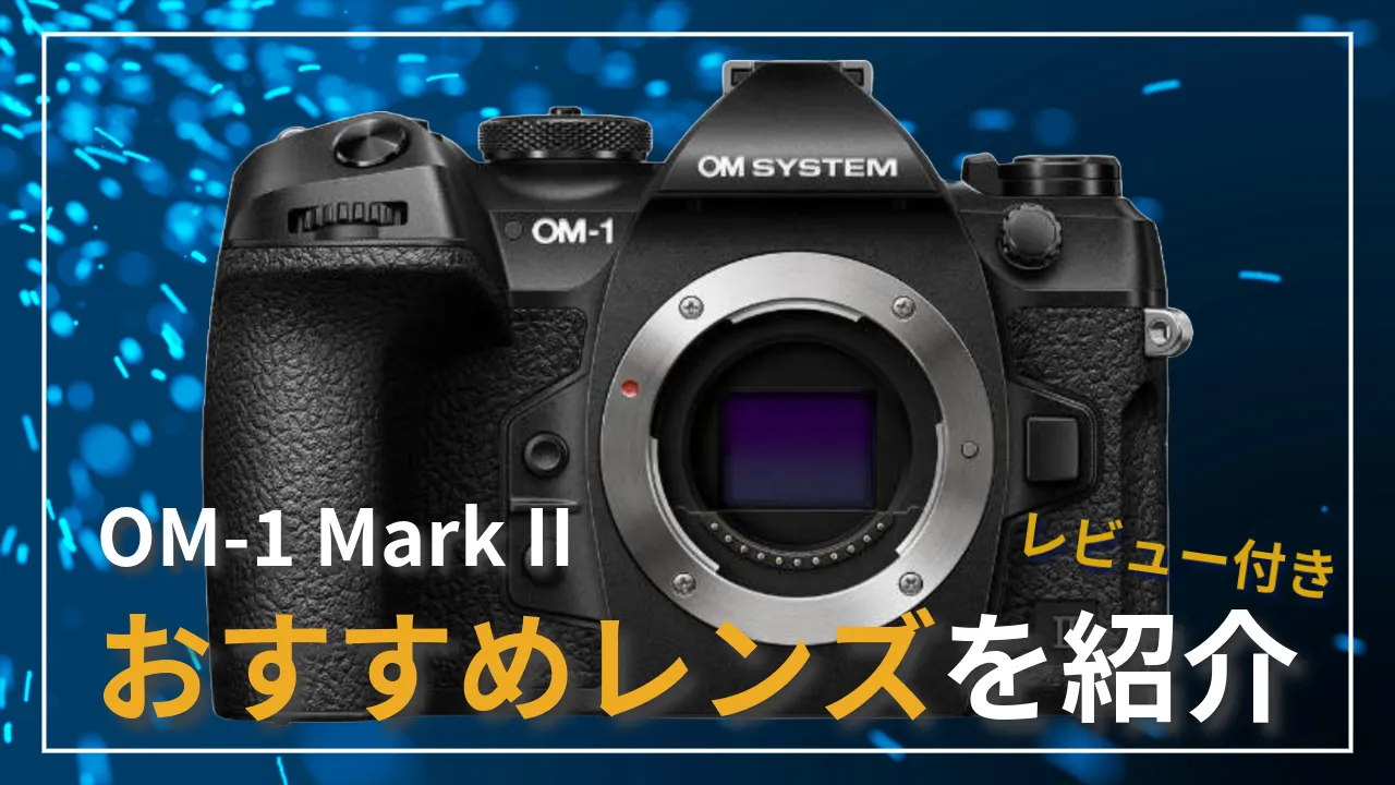 OM-1 Mark IIにおすすめレンズを5つ紹介！！ | たかめらぶ