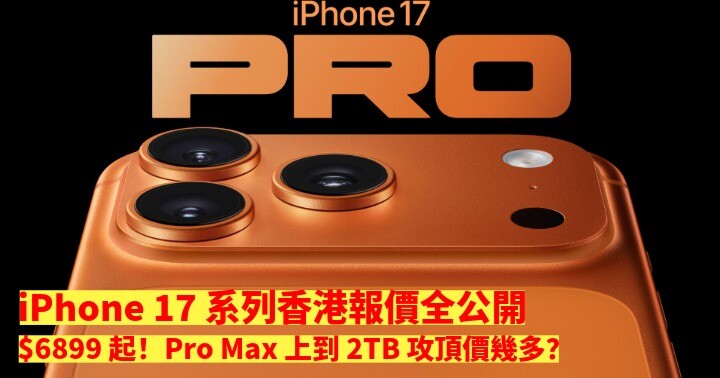 iPhone 17 系列香港報價全公開！$6899 起！Pro Max 上到2TB 攻頂價幾多