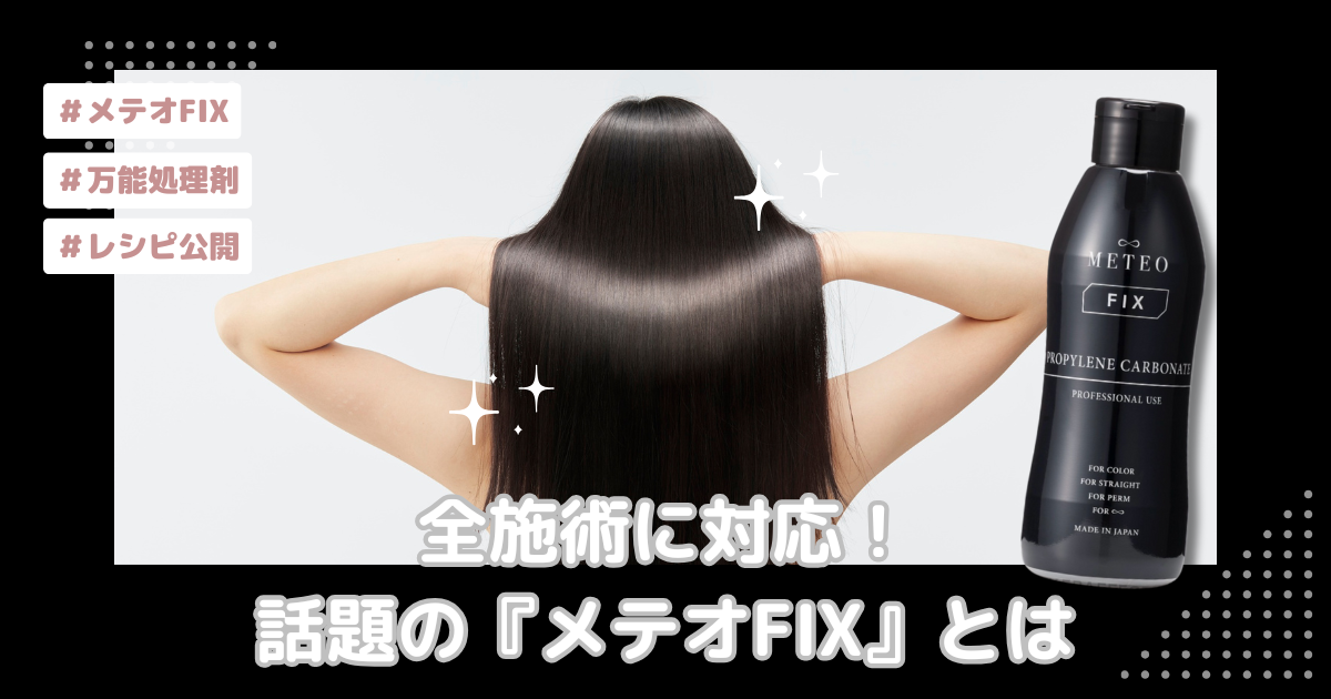全施術に対応！話題の『メテオFIX』とは？美容師が選ぶ理由と効果的な