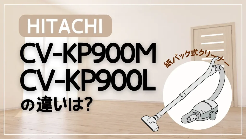 日立CV-KP900MとCV-KP900Lの違いは？紙パック式は型落ちがオススメ