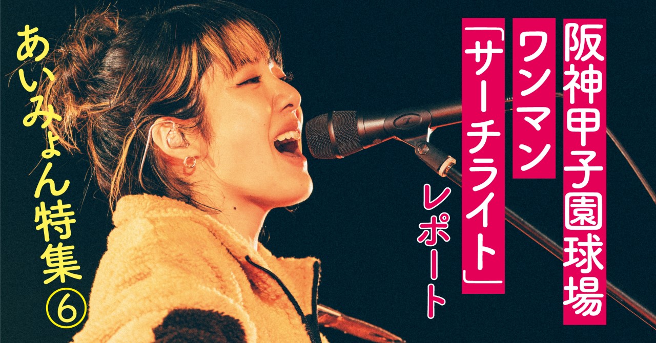 あの感動をもう一度！ あいみょん甲子園ワンマン「サーチライト