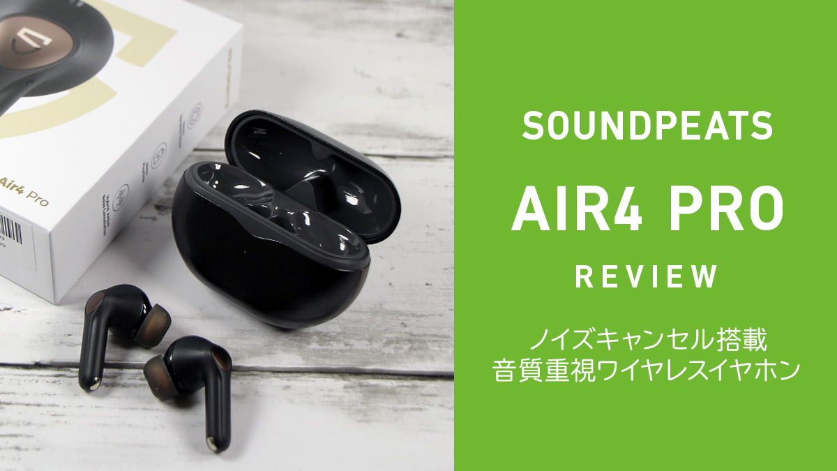 SOUNDPEATS『Air4 Pro』レビュー ノイズキャンセル搭載ワイヤレス