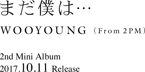 WOOYOUNG (From 2PM)「まだ僕は…」Special Site