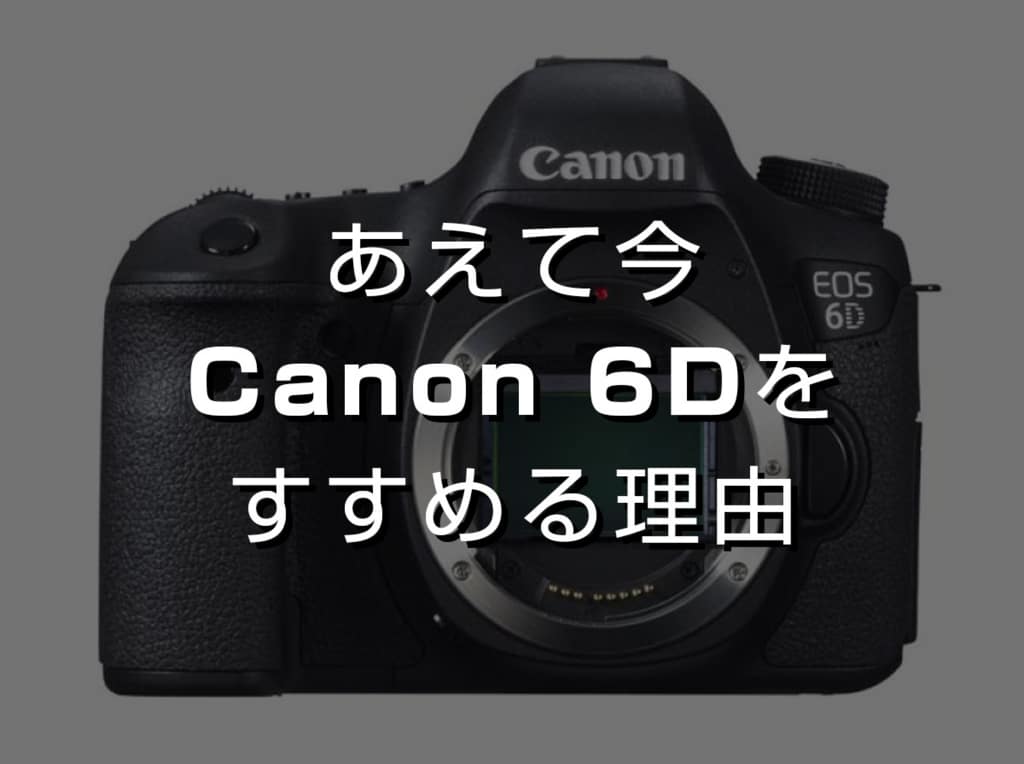 Canon】写真を本格的に始めたい人にあえて今、キヤノンEOS 6Dを