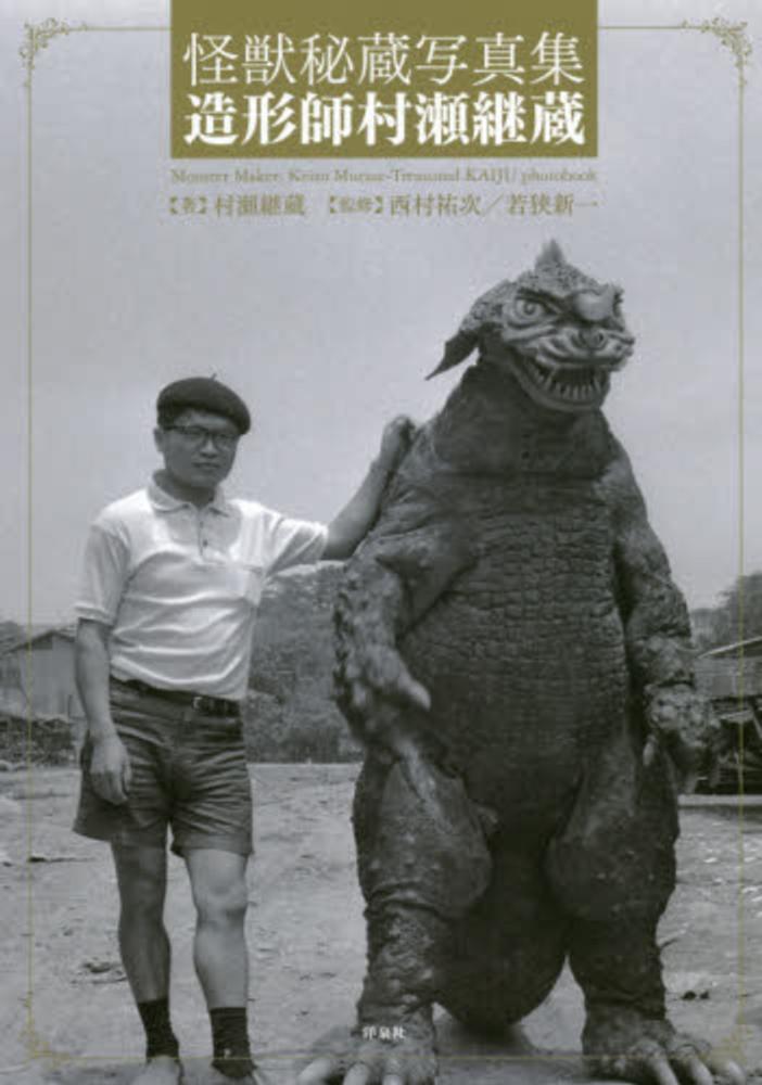 怪獣秘蔵写真集造形師村瀬継蔵 / 村瀬 継蔵【著】/西村 祐次/若狭 新一