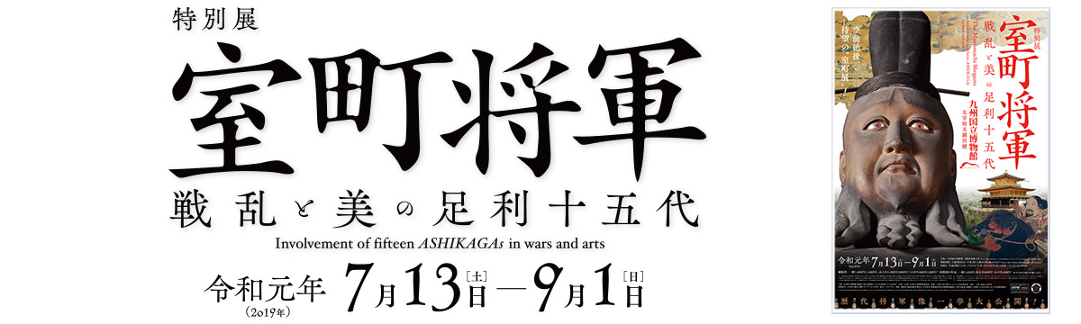 九州国立博物館 | 特別展：室町将軍 - 戦乱と美の足利十五代 -