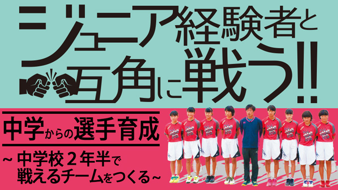 ジュニア経験者と互角に戦う！！中学からの選手育成 ～中学校2年半で