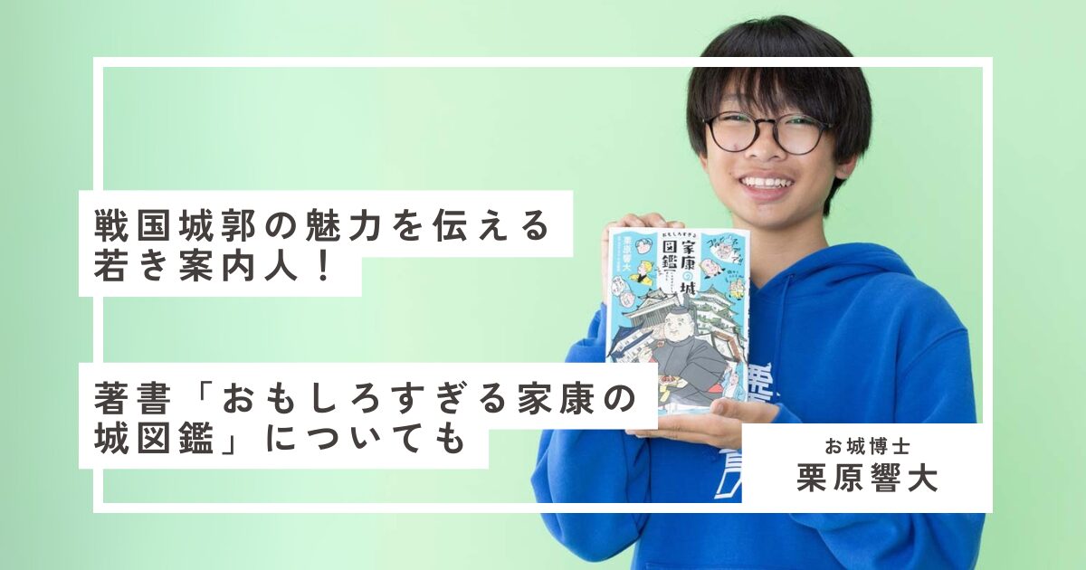 栗原響大】「お城博士ちゃん」戦国城郭の魅力を伝える若き案内人！著書