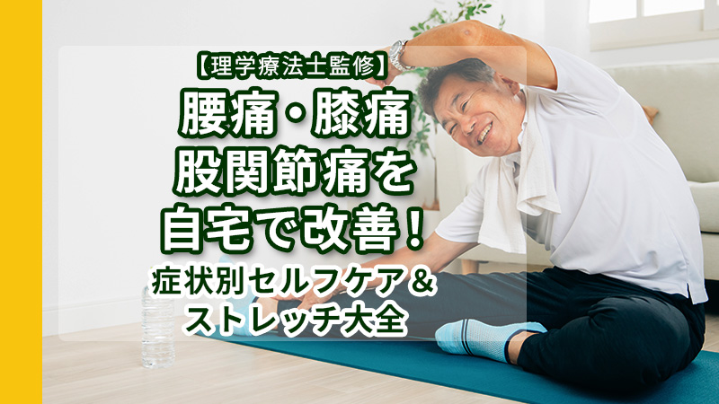 理学療法士監修】腰痛・膝痛・股関節痛を自宅で改善！症状別セルフケア