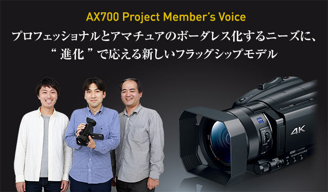 AX700 Project Member's Voice | デジタルビデオカメラ Handycam