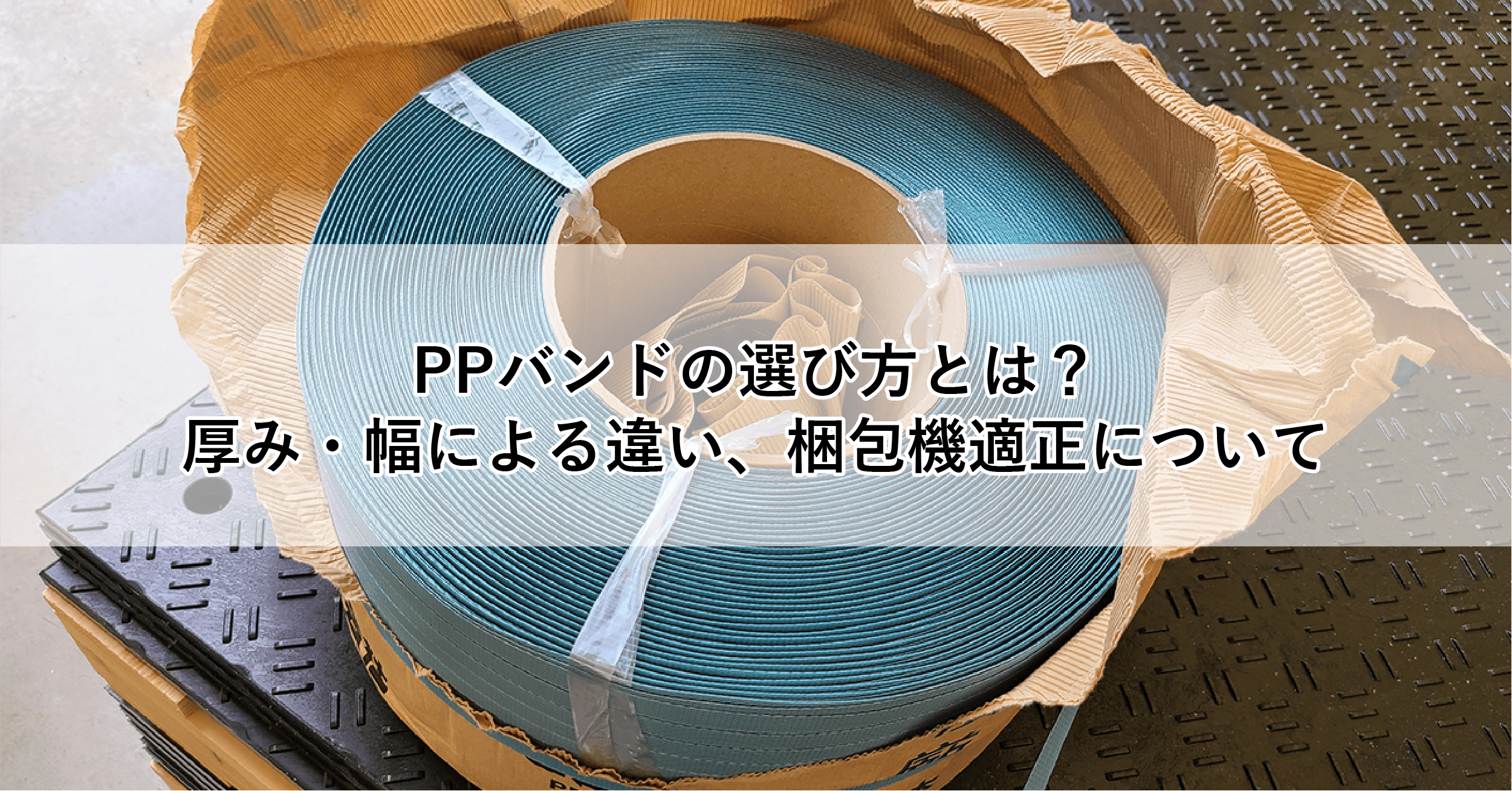 PPバンドの選び方とは？厚み・幅による違いや梱包機への適正について