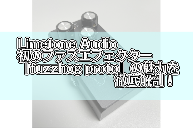 Limetone Audio初のファズエフェクター『fuzzhog proto』の魅力を徹底