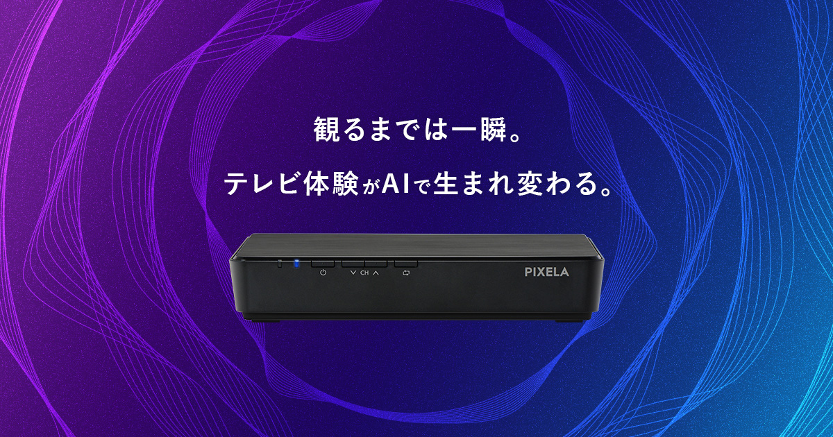 観るまでは一瞬。テレビ体験がAIで生まれ変わる。「PIXELA スマート
