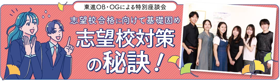 東進OB・OGによる特別座談会 志望校対策の秘訣！ 志望校へのこだわりと