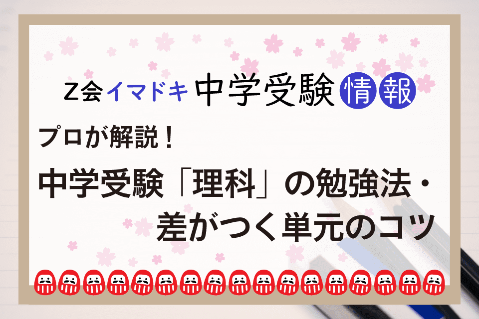 Z会 イマドキ中学受験情報 プロが解説！中学受験「理科」の勉強法・差