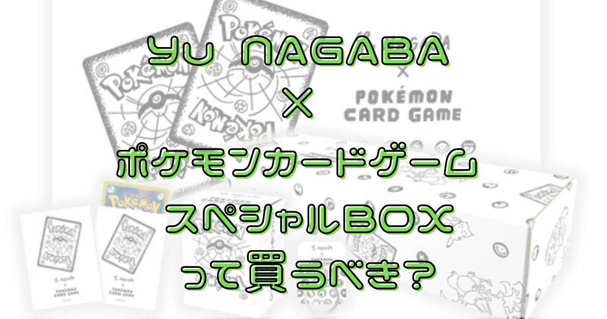 Yu NAGABA × ポケモンカードゲーム スペシャルBOX」って買うべき