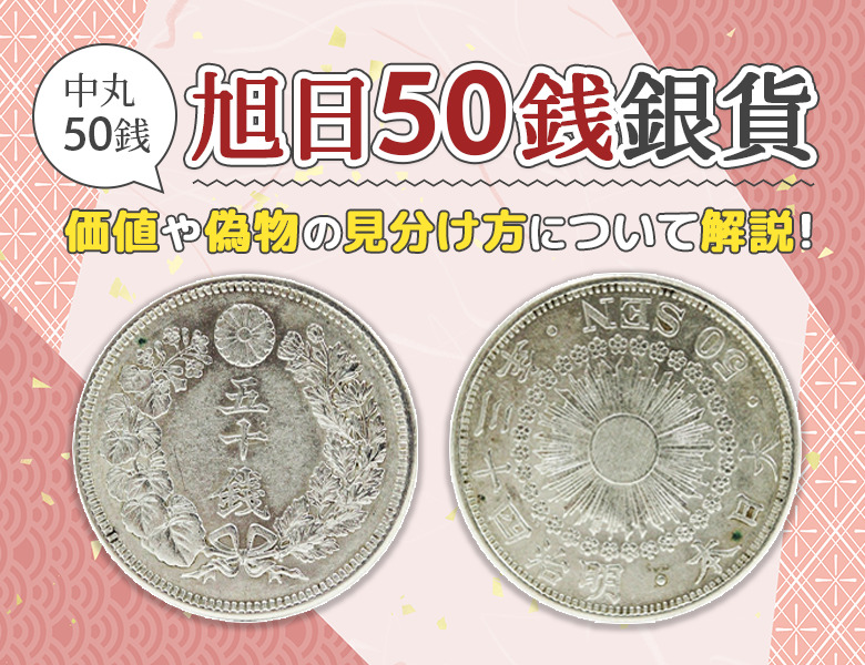 旭日50銭銀貨の高く売れる年号は？偽物の見分け方も解説！ | 古銭買取
