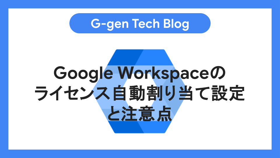 Google Workspaceのライセンス自動割り当て設定と注意点 - G-gen Tech Blog