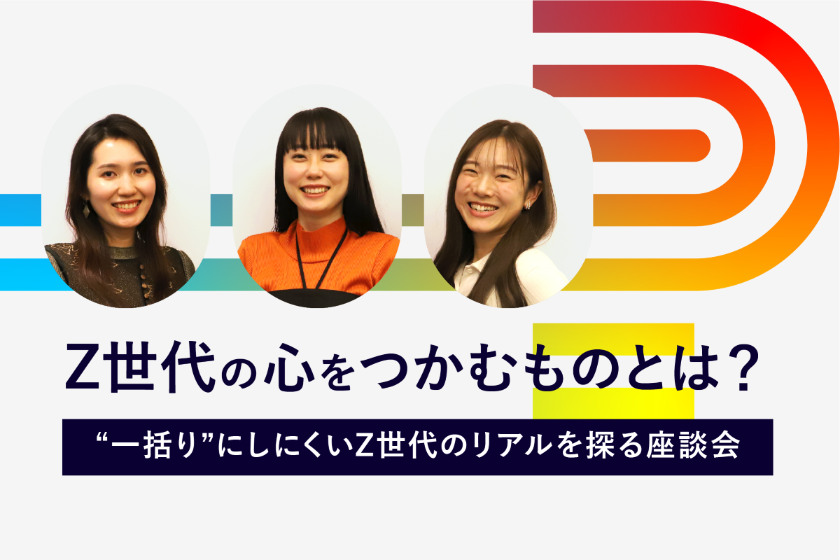 Z世代の心をつかむものとは？ “一括り”にしにくいZ世代のリアルを探る
