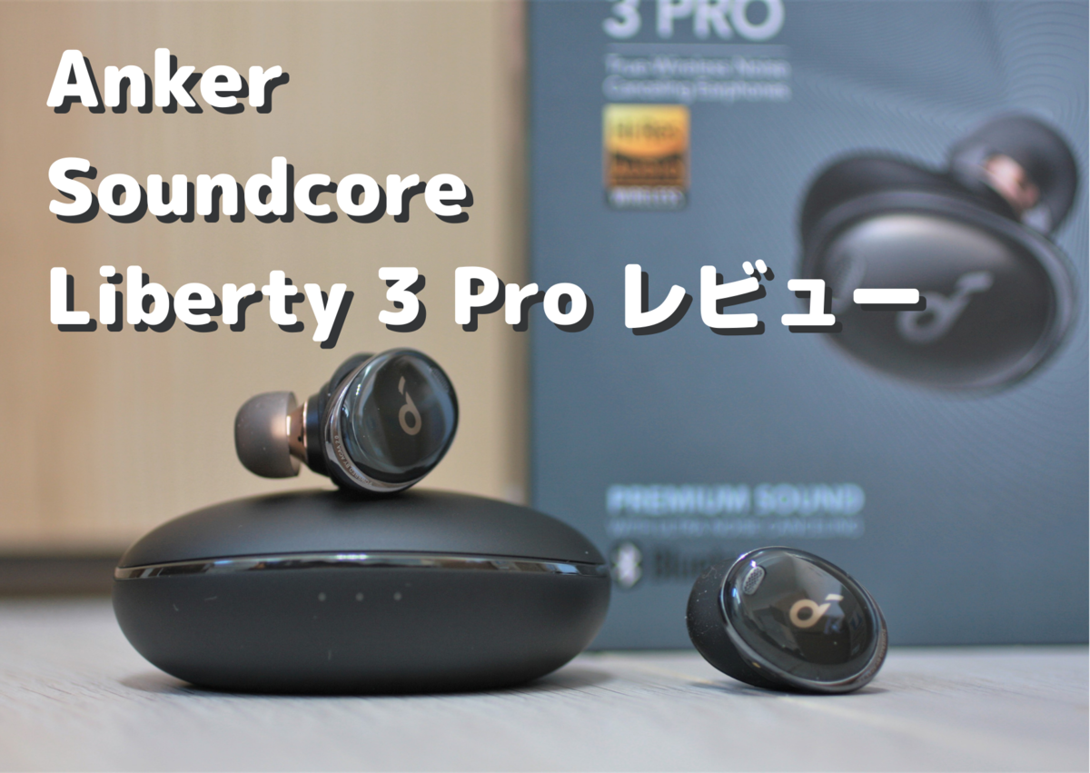 Soundcore Liberty 3 Pro レビュー】ハイレゾ・ノイキャン機能にも対応