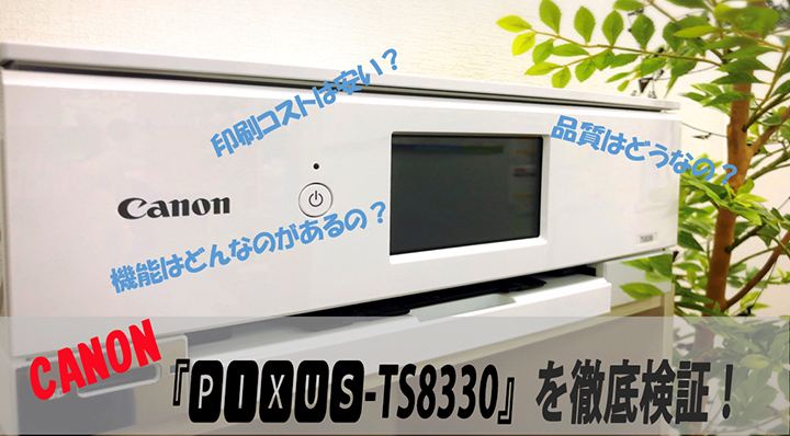 CANON PIXUS-TS8330レビュー印刷コストは？品質は？機能は？徹底検証！