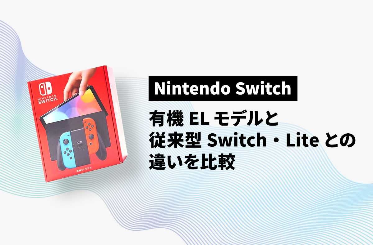 Nintendo Switch】有機ELモデルと従来型Switch・Liteとの違いを紹介