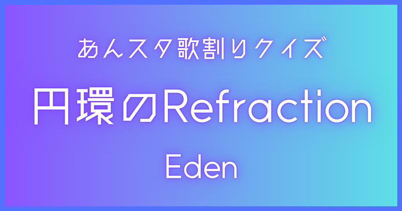 あんスタ歌割りクイズ】Eden「円環のRefraction」 | 歌詞検索UtaTen