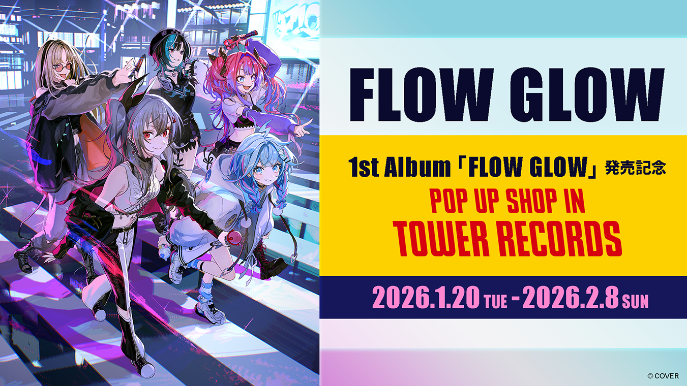 FLOW GLOW 1st Album『FLOW GLOW』発売記念 POPUP SHOP in TOWER