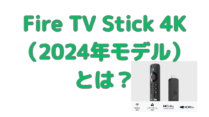 Amazon Fire TV Stick 4K（2024年モデル）とは？第1世代との違いや2024