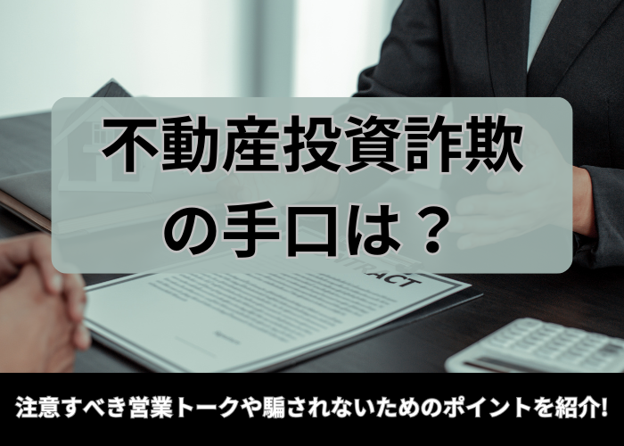 不動産投資詐欺の手口は？注意すべき営業トークや騙されないための