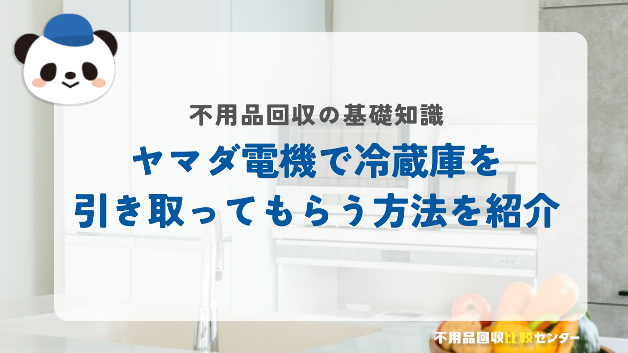 ヤマダ電機で冷蔵庫を引き取ってもらう方法を徹底解説！無料で処分する