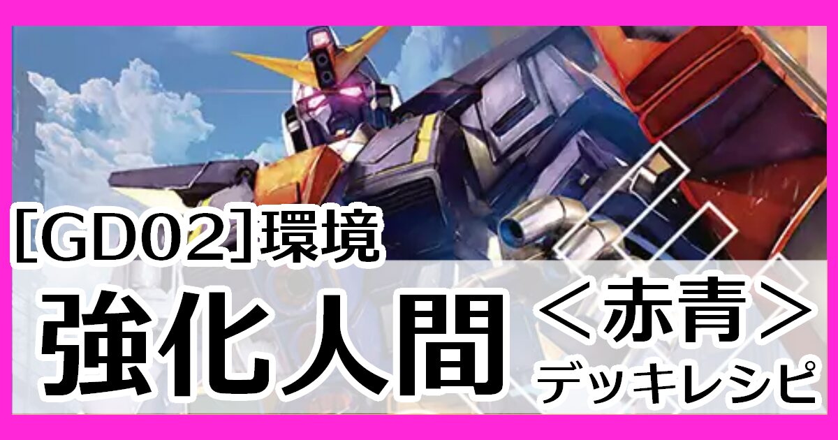 赤青強化人間 デッキレシピとカード評価【GD02環境】 - G-set