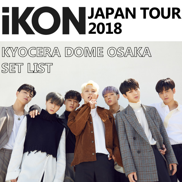 iKON JAPAN TOUR 2018」KYOCERA DOME OSAKA SET LIST - Album by iKON