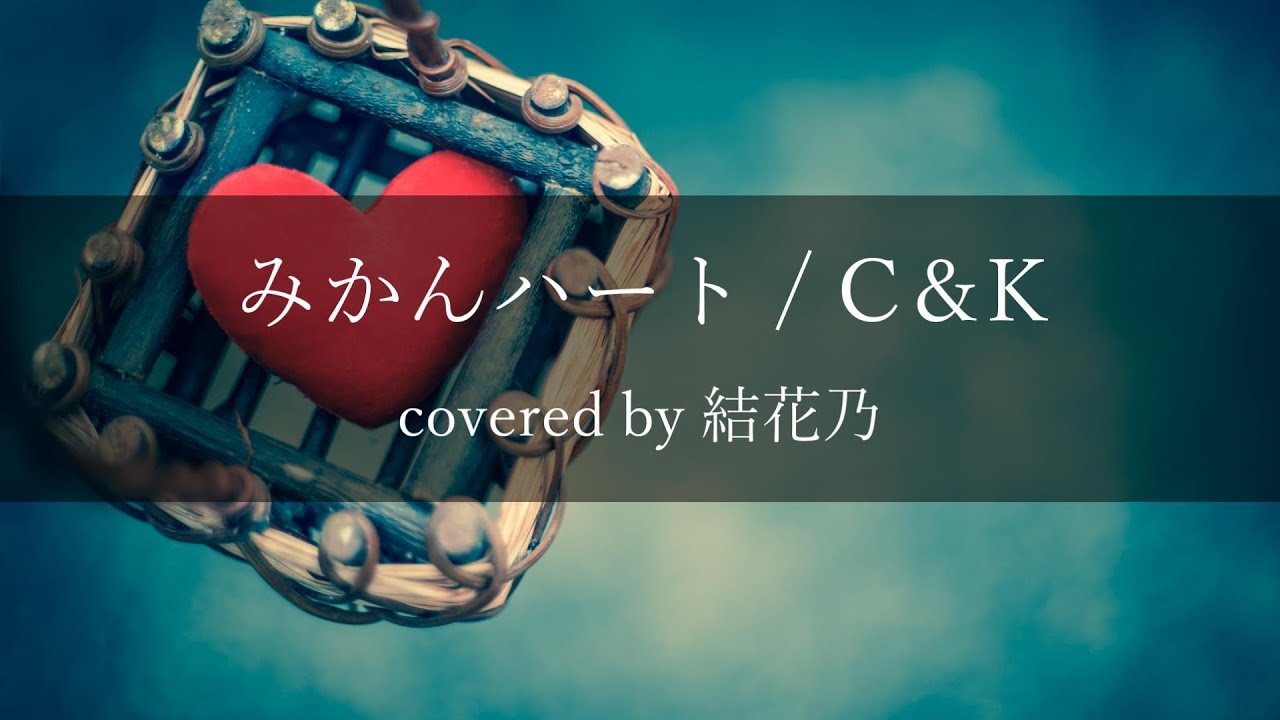 フル】C&K - みかんハート【 カバー / 歌詞付き / 結花乃】 - YouTube