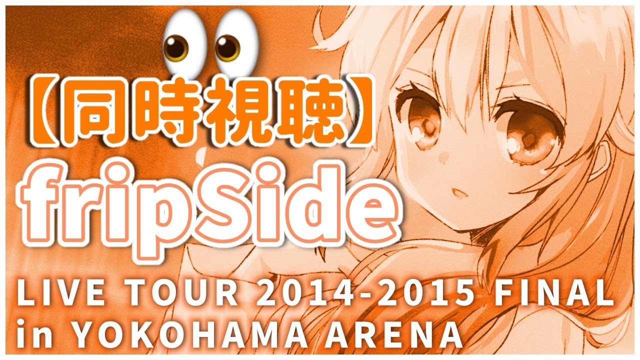 同時視聴👀】fripSide LIVE TOUR 2014-2015 FINAL in YOKOHAMA ARENAを