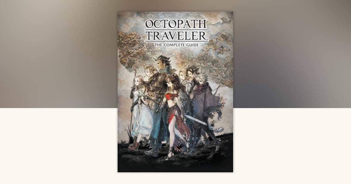 Octopath Traveler: The Complete Guide by Square Enix