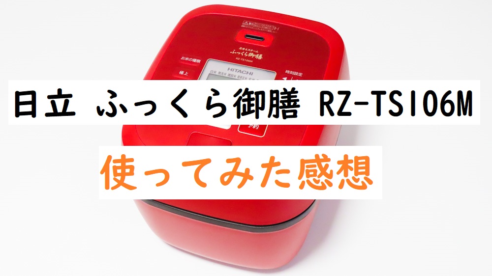 日立 圧力スチームIH炊飯器 ふっくら御膳 RZ-TS106Mを使ってみた感想