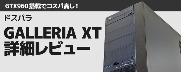 GALLERIA XT詳細レビュー！汎用性とコスパで決めるならGTX960搭載の