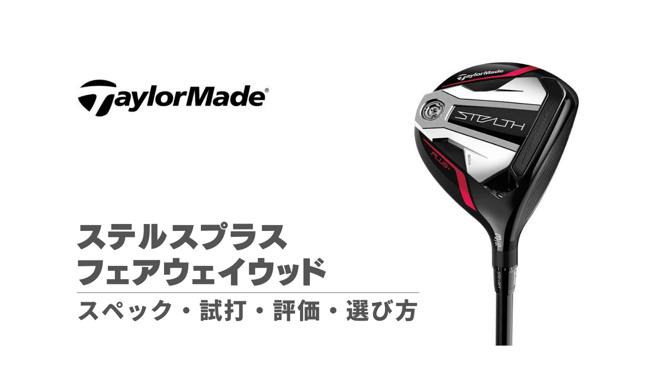 ステルスプラスフェアウェイウッドの試打評価・スペック・選び方