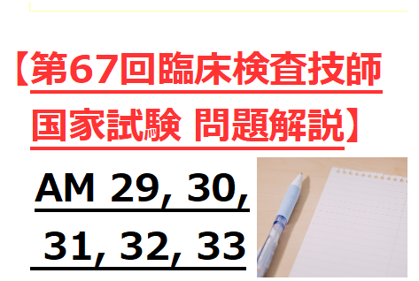 第67回臨床検査技師国家試験】AM29, 30, 31, 32, 33 の問題をわかり