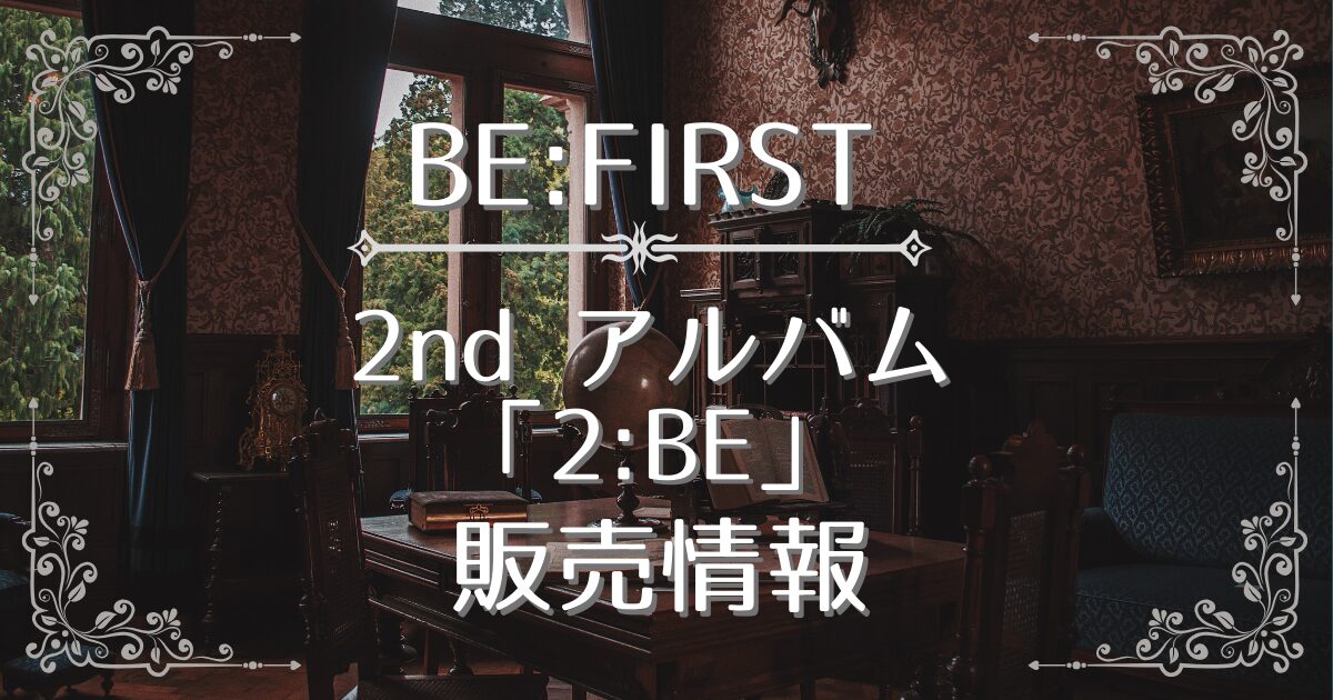 BE:FIRST 新曲 アルバム 予約 特典一覧 | れんとのゆる生活ブログ