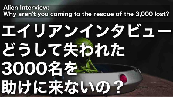 エイリアンインタビュー 】どうして失われた3000名を助けに来ないの