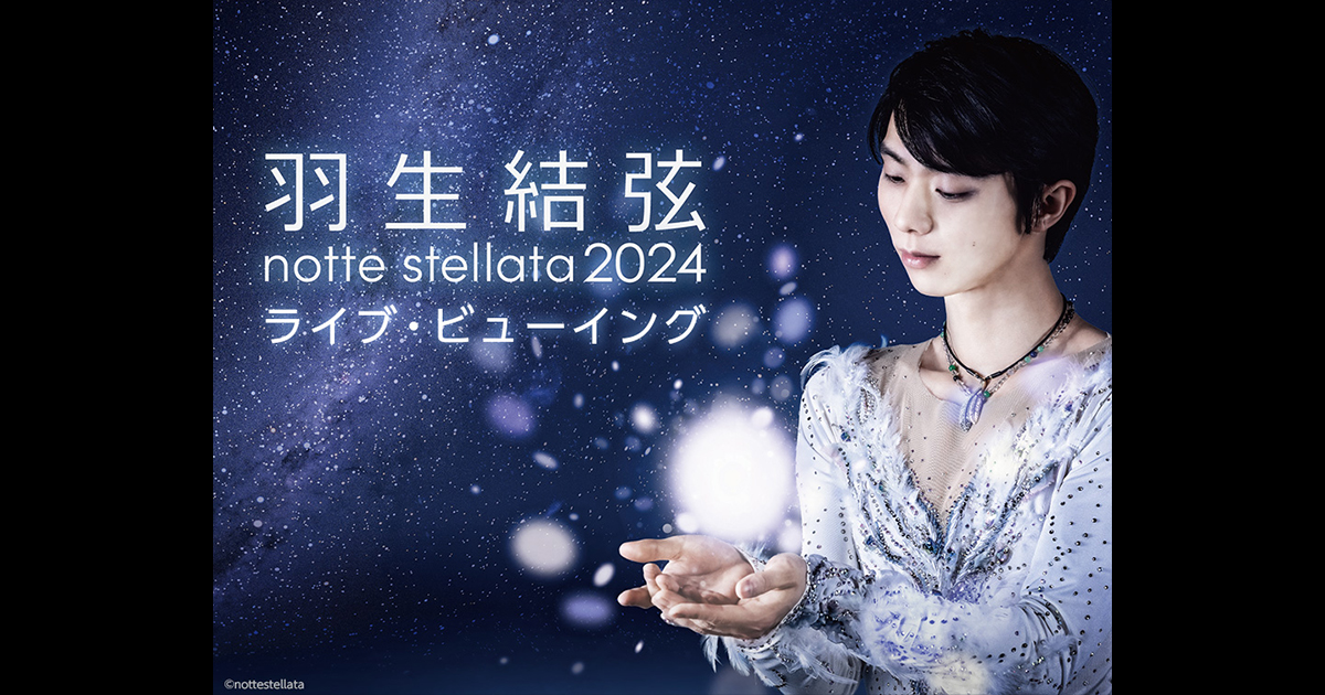 羽生結弦 notte stellata 2024 ライブ・ビューイング｜3/8(金)～10(日