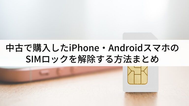 中古で購入したiPhone・AndroidスマホのSIMロックを解除する方法まとめ