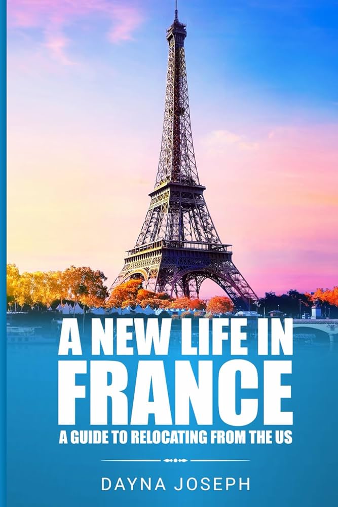 A New Life In France: A Guide to Relocating from the US: Joseph