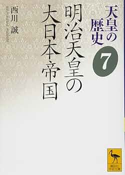 天皇の歴史7 明治天皇の大日本帝国 (講談社学術文庫 2487) | 西川 誠