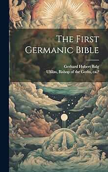 The First Germanic Bible (Gothic Edition): Ulfilas, Bishop Of the