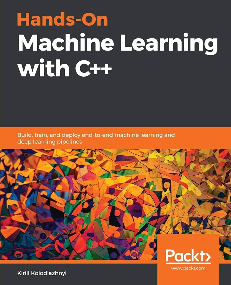 Hands-On Machine Learning with C++: Build, train, and deploy end